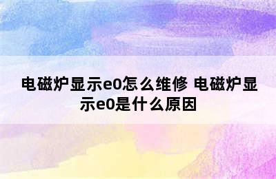 电磁炉显示e0怎么维修 电磁炉显示e0是什么原因